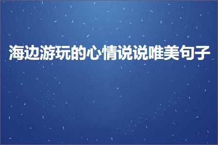 娴疯竟娓哥帺鐨勫績鎯呰璇村敮缇庡彞瀛愶紙鏂囨989鏉★級