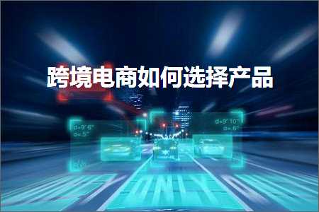 璺ㄥ鐢靛晢鐭ヨ瘑:璺ㄥ鐢靛晢濡備綍閫夋嫨浜у搧