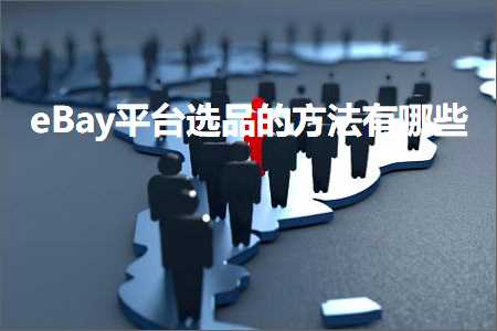 璺ㄥ鐢靛晢鐭ヨ瘑:eBay骞冲彴閫夊搧鐨勬柟娉曟湁鍝簺