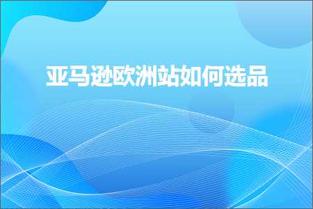 跨境电商知识:亚马逊欧洲站如何选品